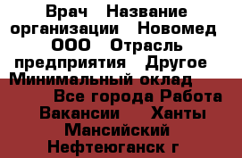 Врач › Название организации ­ Новомед, ООО › Отрасль предприятия ­ Другое › Минимальный оклад ­ 200 000 - Все города Работа » Вакансии   . Ханты-Мансийский,Нефтеюганск г.